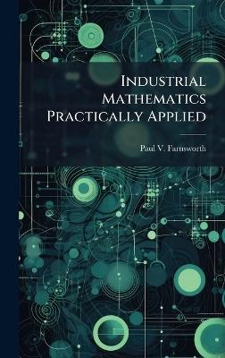 Industrial Mathematics Practically Applied - Paul V Farnsworth - cover
