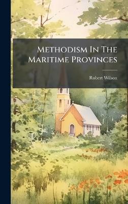 Methodism In The Maritime Provinces - Robert Wilson - cover