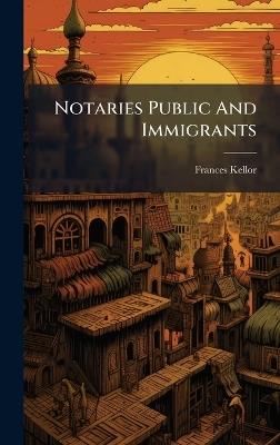 Notaries Public And Immigrants - Frances Kellor - cover