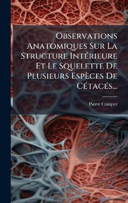Observations Anatomiques Sur La Structure IntÃ(c)rieure Et Le Squelette De Plusieurs Espèces De CÃ(c)tacÃ(c)s... - Pierre Camper - cover
