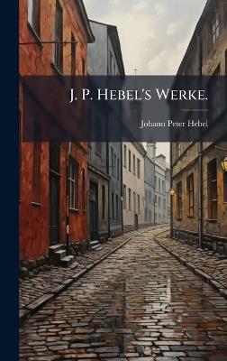 J. P. Hebel's Werke. - Johann Peter Hebel - cover