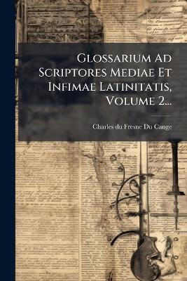 Glossarium Ad Scriptores Mediae Et Infimae Latinitatis, Volume 2... - cover