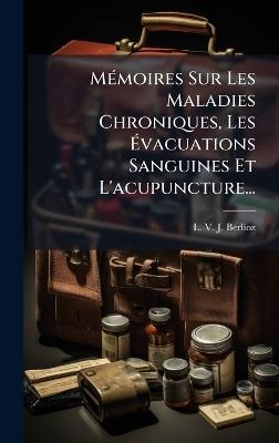 MÃ(c)moires Sur Les Maladies Chroniques, Les Ãvacuations Sanguines Et L'acupuncture... - cover