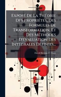 ExposÃ(c) De La ThÃ(c)orie Des PropriÃ(c)tÃ(c)s, Des Formules De Transformation, Et Des MÃ(c)thodes D'Ã(c)valuation Des IntÃ(c)grales DÃ(c)finies... - cover
