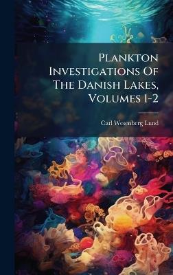 Plankton Investigations Of The Danish Lakes, Volumes 1-2 - Carl Wesenberg-Lund - cover