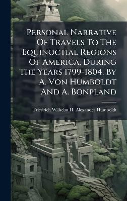 Personal Narrative Of Travels To The Equinoctial Regions Of America, During The Years 1799-1804, By A. Von Humboldt And A. Bonpland - cover