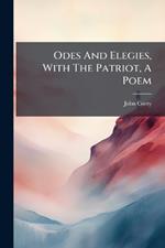 Odes And Elegies, With The Patriot, A Poem