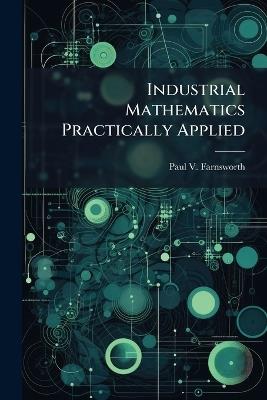 Industrial Mathematics Practically Applied - Paul V Farnsworth - cover