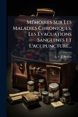 MÃ(c)moires Sur Les Maladies Chroniques, Les Ãvacuations Sanguines Et L'acupuncture... - cover