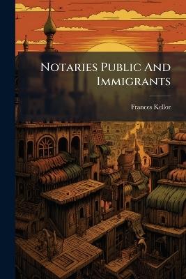 Notaries Public And Immigrants - Frances Kellor - cover