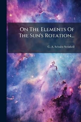 On The Elements Of The Sun's Rotation... - C A Schultz-Steinheil - cover