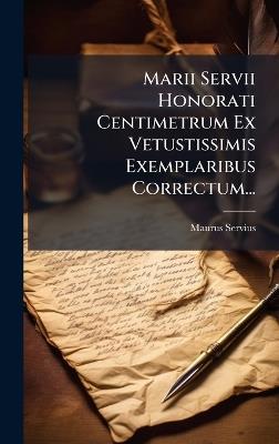 Marii Servii Honorati Centimetrum Ex Vetustissimis Exemplaribus Correctum... - Maurus Servius - cover