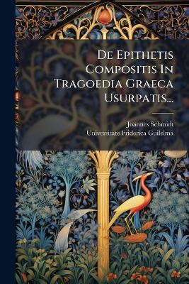 De Epithetis Compositis In Tragoedia Graeca Usurpatis... - Joannes Schmidt - cover