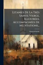 Litanies De La Très Sainte Vierge, IllustrÃ(c)es, AccompagnÃ(c)es De MÃ(c)ditations...