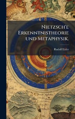 Nietzsch'e Erkenntnistheorie und Metaphysik. - Rudolf Eisler - cover