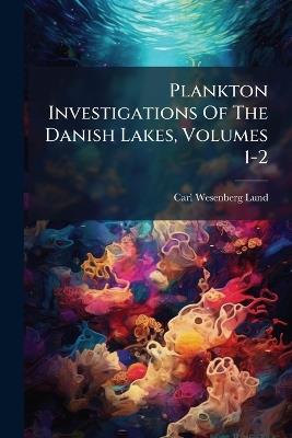 Plankton Investigations Of The Danish Lakes, Volumes 1-2 - Carl Wesenberg-Lund - cover