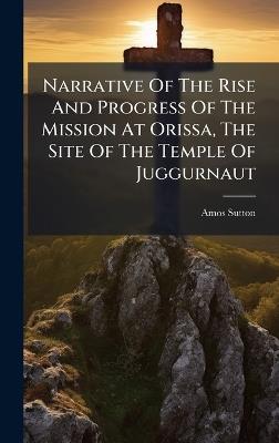 Narrative Of The Rise And Progress Of The Mission At Orissa, The Site Of The Temple Of Juggurnaut - Amos Sutton - cover