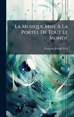 La Musique Mise Ã La PortÃ(c)e De Tout Le Monde - François-Joseph Fã(c)Tis - cover