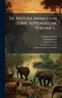 De Natura Animalium Libri Septemdecim, Volume 1... - Claudius Aelianus,Friedrich Jacobs,Conrad Gesner - cover