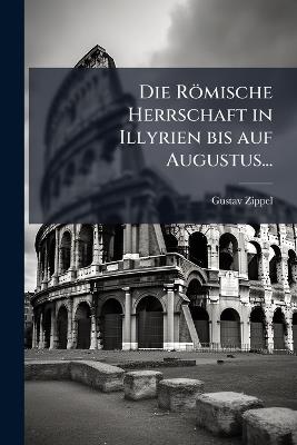 Die Römische Herrschaft in Illyrien bis auf Augustus... - Gustav Zippel - cover