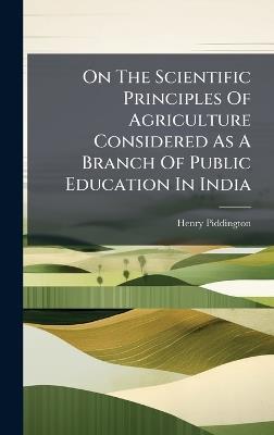 On The Scientific Principles Of Agriculture Considered As A Branch Of Public Education In India - Henry Piddington - cover