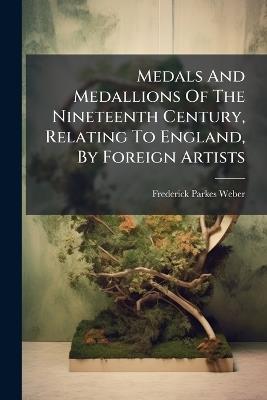 Medals And Medallions Of The Nineteenth Century, Relating To England, By Foreign Artists - Frederick Parkes Weber - cover