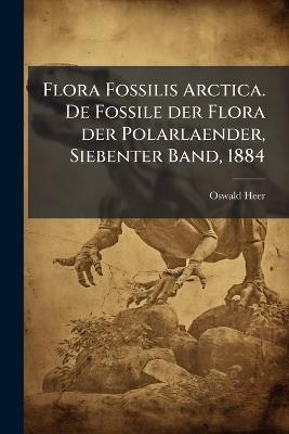 Flora Fossilis Arctica. De Fossile der Flora der Polarlaender, Siebenter Band, 1884 - Oswald Heer - cover