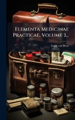 Elementa Medicinae Practicae, Volume 3... - Franz Von Bene - cover