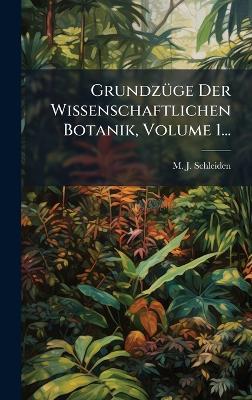GrundzÃ1/4ge Der Wissenschaftlichen Botanik, Volume 1... - M J Schleiden - cover