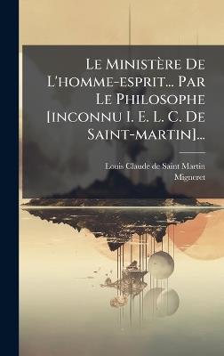 Le Ministère De L'homme-esprit... Par Le Philosophe [inconnu I. E. L. C. De Saint-martin]... - Louis-Claude De Saint-Martin,Migneret - cover