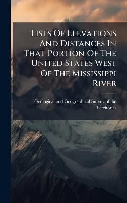 Lists Of Elevations And Distances In That Portion Of The United States West Of The Mississippi River - cover