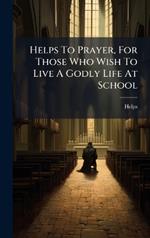Helps To Prayer, For Those Who Wish To Live A Godly Life At School