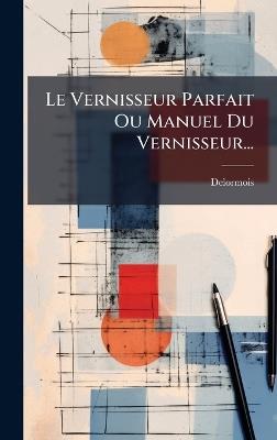 Le Vernisseur Parfait Ou Manuel Du Vernisseur... - cover