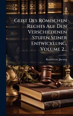 Geist Des Römischen Rechts Auf Den Verschiedenen Stufen Seiner Entwicklung, Volume 2... - Rudolf Von Jhering - cover
