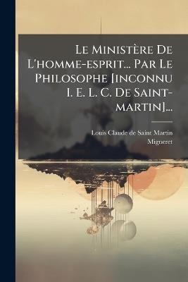 Le Ministère De L'homme-esprit... Par Le Philosophe [inconnu I. E. L. C. De Saint-martin]... - Louis-Claude De Saint-Martin,Migneret - cover