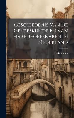 Geschiedenis Van De Geneeskunde En Van Hare Beoefenaren In Nederland - Jelle Banga - cover