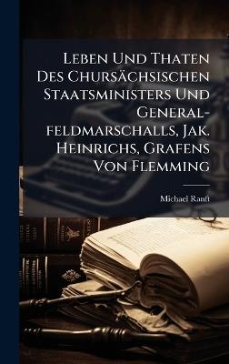 Leben Und Thaten Des Chursächsischen Staatsministers Und General-feldmarschalls, Jak. Heinrichs, Grafens Von Flemming - Michael Ranft - cover