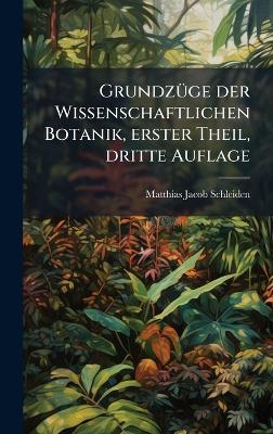 GrundzÃ1/4ge der Wissenschaftlichen Botanik, erster Theil, dritte Auflage - Matthias Jacob Schleiden - cover