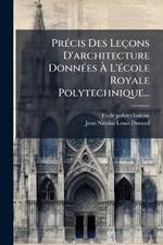 PrÃ(c)cis Des Leçons D'architecture DonnÃ(c)es Ã L'Ã(c)cole Royale Polytechnique...