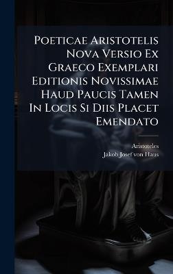 Poeticae Aristotelis Nova Versio Ex Graeco Exemplari Editionis Novissimae Haud Paucis Tamen In Locis Si Diis Placet Emendato - cover