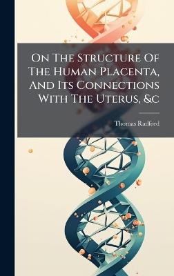 On The Structure Of The Human Placenta, And Its Connections With The Uterus, &c - Thomas Radford - cover