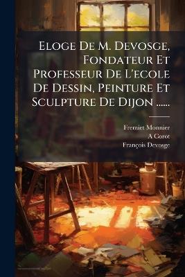 Eloge De M. Devosge, Fondateur Et Professeur De L'ecole De Dessin, Peinture Et Sculpture De Dijon ...... - A Corot,François Devosge - cover