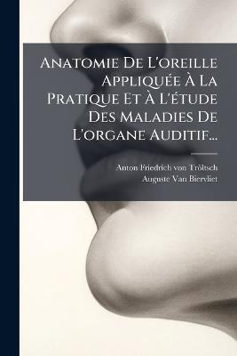 Anatomie De L'oreille AppliquÃ(c)e Ã La Pratique Et Ã L'Ã(c)tude Des Maladies De L'organe Auditif... - cover