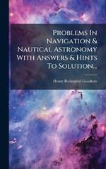 Problems In Navigation & Nautical Astronomy With Answers & Hints To Solution...
