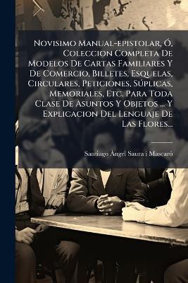 Novisimo Manual-epistolar, Ã", Coleccion Completa De Modelos De Cartas Familiares Y De Comercio, Billetes, Esquelas, Circulares, Peticiones, SÃ°plicas, Memoriales, Etc. Para Toda Clase De Asuntos Y Objetos ... Y Explicacion Del Lenguaje De Las Flores... - cover