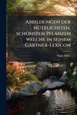 Abbildungen der nÃ1/4tzlichsten, schönsten Pflanzen welche in seinem Gärtner-Lexicon