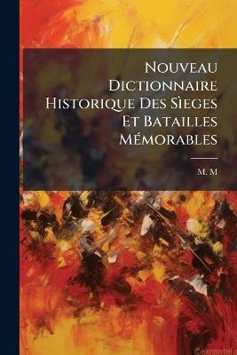 Nouveau Dictionnaire Historique Des SÃ¬eges Et Batailles MÃ(c)morables - M M - cover
