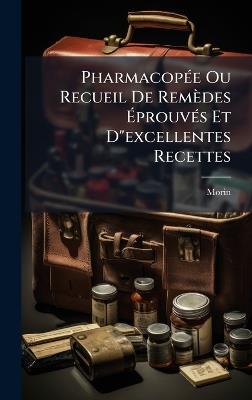 PharmacopÃ(c)e Ou Recueil De Remèdes ÃprouvÃ(c)s Et D"excellentes Recettes - Morin - cover