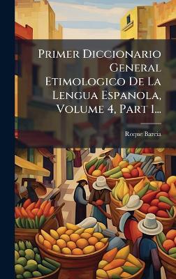 Primer Diccionario General Etimologico De La Lengua Espanola, Volume 4, Part 1... - Roque Barcia - cover