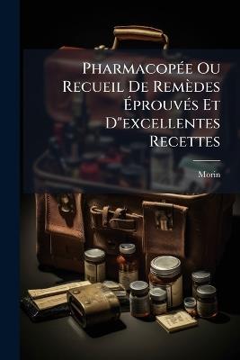 PharmacopÃ(c)e Ou Recueil De Remèdes ÃprouvÃ(c)s Et D"excellentes Recettes - Morin - cover